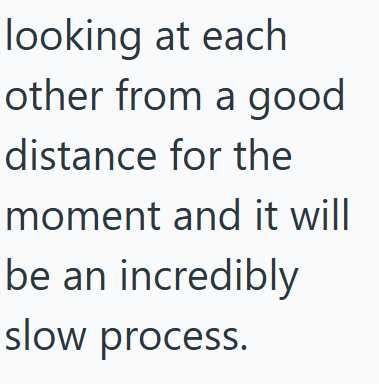 looking at each other from a good distance for the moment and it will be an incredibly slow process.
