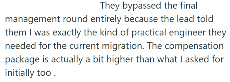 They bypassed the final management round entirely because the lead told them I was exactly the kind of practical engineer they needed for the current migration. The compensation package is actually a bit higher than what I asked for initially too.