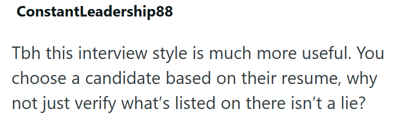 ConstantLeadership88 Tbh this interview style is much more useful. You choose a candidate based on their resume, why not just verify what's listed on there isn't a lie?