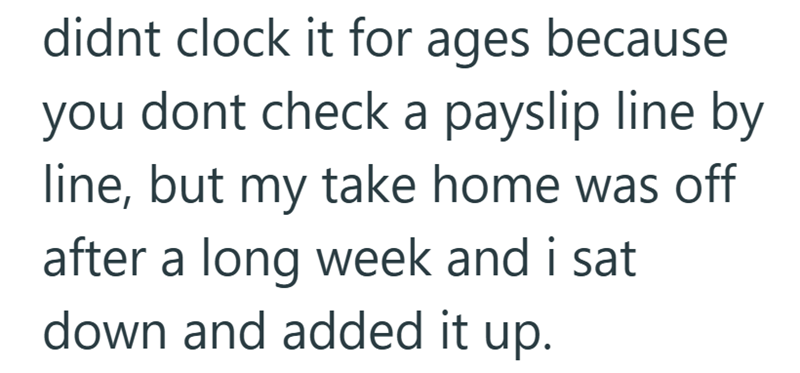 didnt clock it for ages because you dont check a payslip line by line, but my take home was off after a long week and i sat down and added it up.