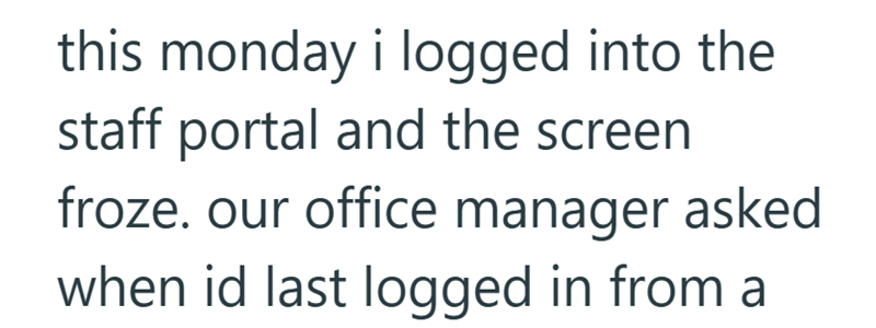 this monday i logged into the staff portal and the screen froze. our office manager asked when id last logged in from a