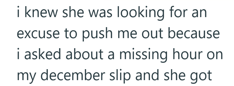 i knew she was looking for an excuse to push me out because i asked about a missing hour on my december slip and she got