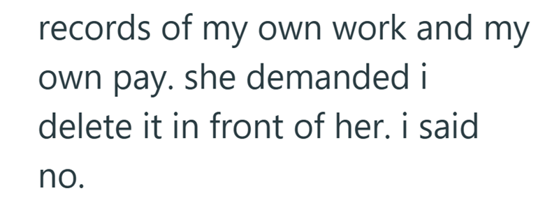 records of my own work and my own pay. she demanded i delete it in front of her. i said no.