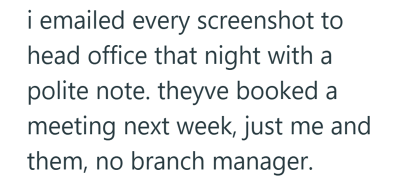 i emailed every screenshot to head office that night with a polite note. theyve booked a meeting next week, just me and them, no branch manager.