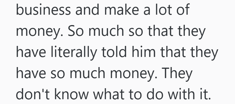 business and make a lot of money. So much so that they have literally told him that they have so much money. They don't know what to do with it.