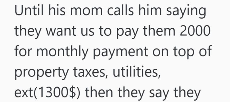 Until his mom calls him saying they want us to pay them 2000 for monthly payment on top of property taxes, utilities, ext(1300$) then they say they
