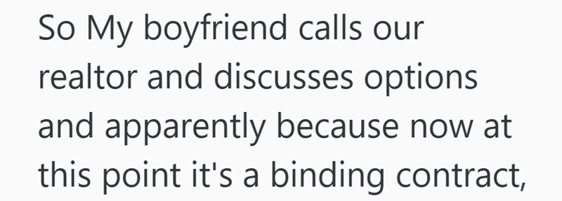 So My boyfriend calls our realtor and discusses options and apparently because now at this point it's a binding contract,