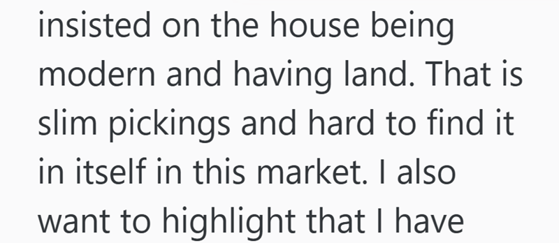 insisted on the house being modern and having land. That is slim pickings and hard to find it in itself in this market. I also want to highlight that I have
