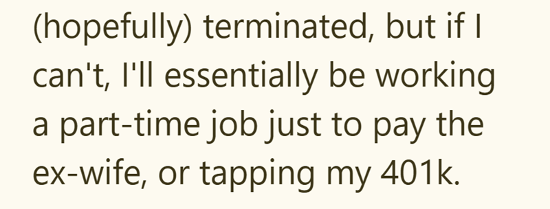 (hopefully) terminated, but if I can't, I'll essentially be working a part-time job just to pay the ex-wife, or tapping my 401k.