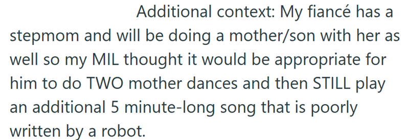Additional context: My fiancé has a stepmom and will be doing a mother/son with her as well so my MIL thought it would be appropriate for him to do TWO mother dances and then STILL play an additional 5 minute-long song that is poorly written by a robot.