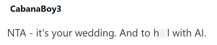 CabanaBoy3 NTA - it's your wedding. And to h I with Al.