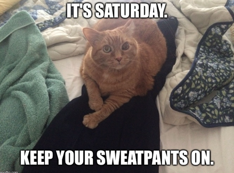 IT'S SATURDAY. imaflin com KEEP YOUR SWEATPANTS ON.