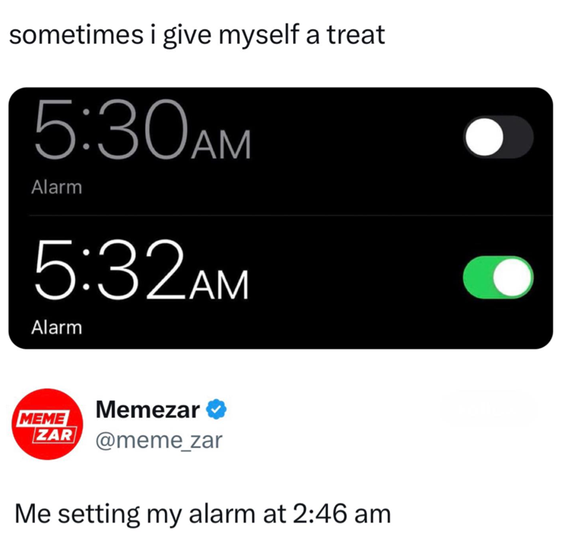sometimes i give myself a treat 5:30AM Alarm 5:32AM Alarm MEME Memezar ❤ ZAR @meme_zar Me setting my alarm at 2:46 am