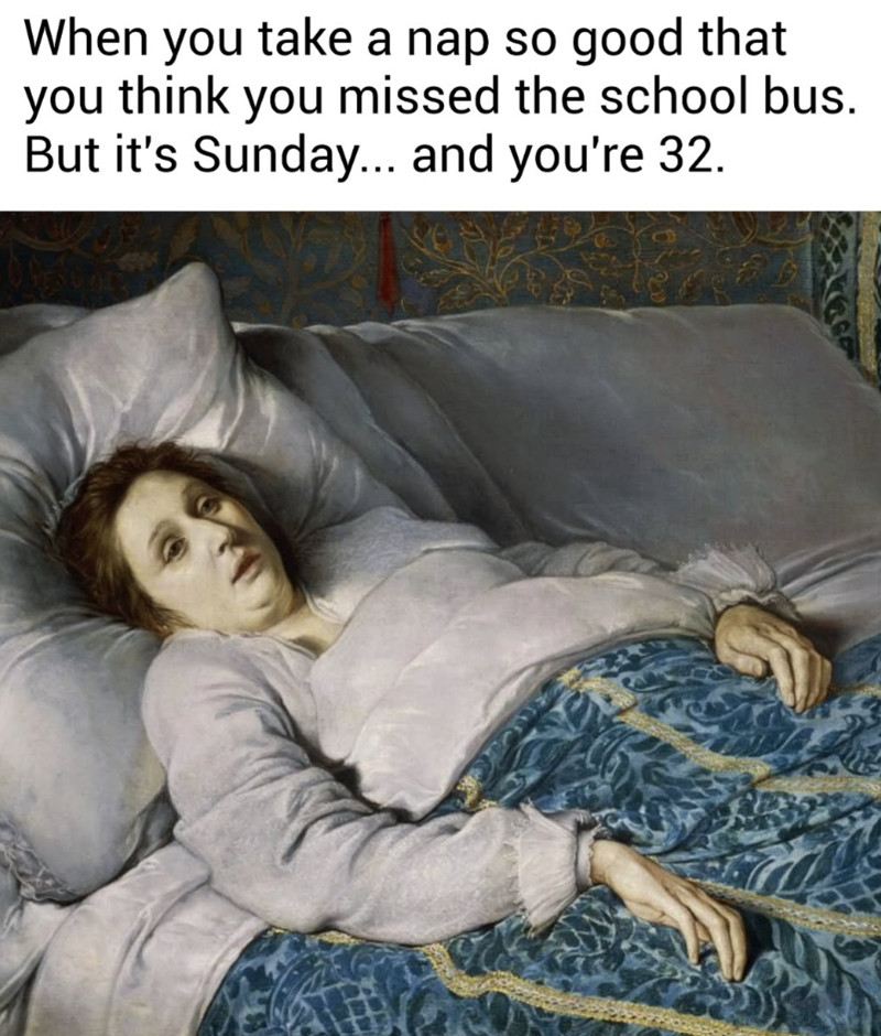 When you take a nap so good that you think you missed the school bus. But it's Sunday... and you're 32.