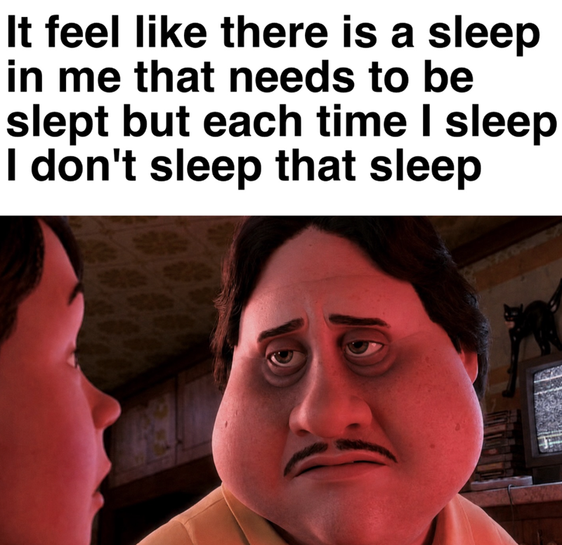 It feel like there is a sleep in me that needs to be slept but each time I sleep I don't sleep that sleep