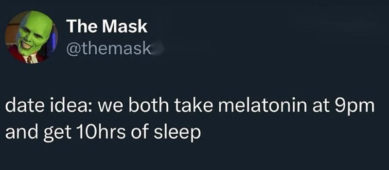 The Mask @themask date idea: we both take melatonin at 9pm and get 10hrs of sleep