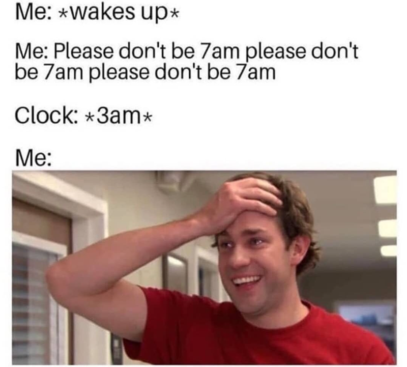 Me: *wakes up* Me: Please don't be 7am please don't be 7am please don't be 7am Clock: *3am* Me: