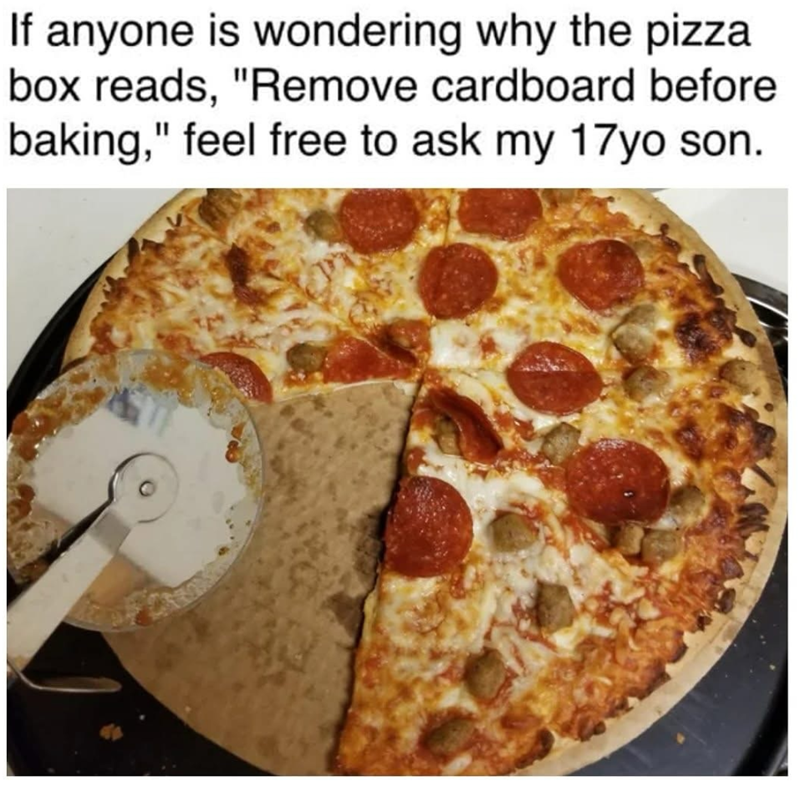 If anyone is wondering why the pizza box reads, "Remove cardboard before baking," feel free to ask my 17yo son.