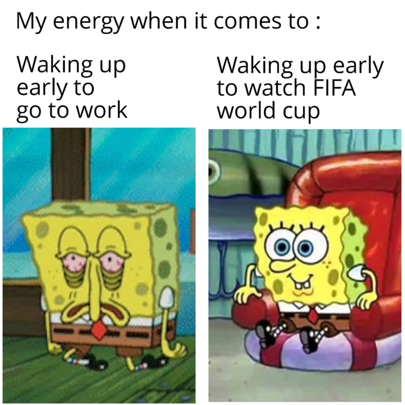 My energy when it comes to: Waking up early to go to work Waking up early to watch FIFA world cup 8 B