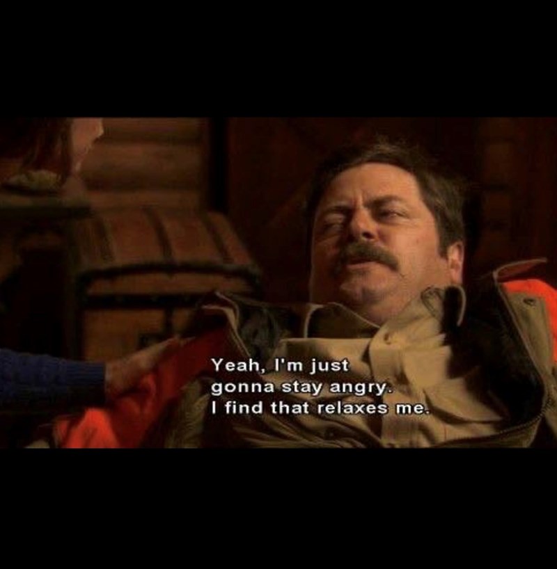 Yeah, I'm just gonna stay angry. I find that relaxes me.