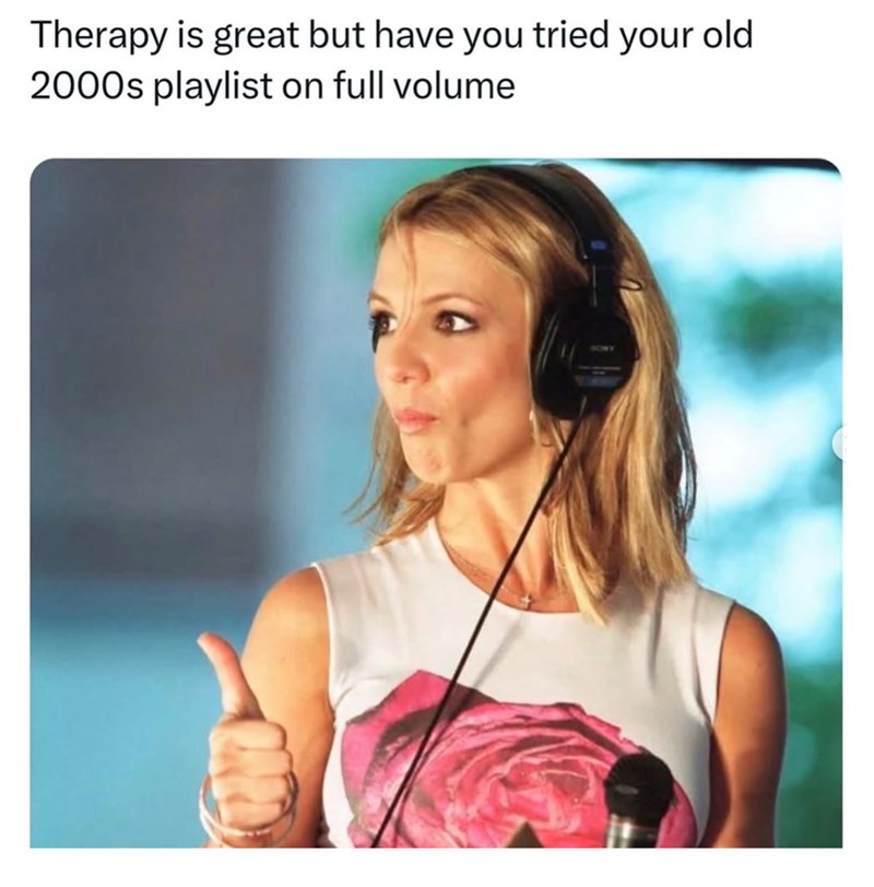Therapy is great but have you tried your old 2000s playlist on full volume SONY