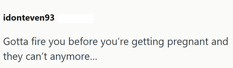 idonteven93 Gotta fire you before you're getting pregnant and they can't anymore...