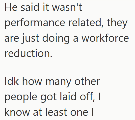He said it wasn't performance related, they are just doing a workforce reduction. Idk how many other people got laid off, I know at least one I