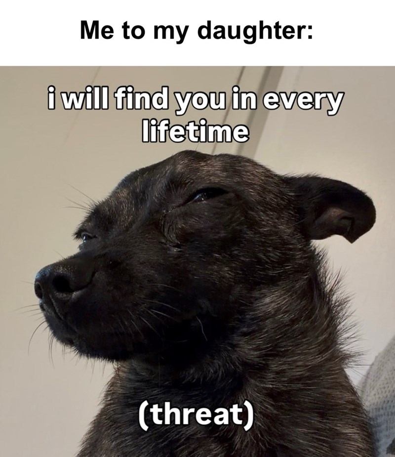 Me to my daughter: i will find you in every lifetime (threat)