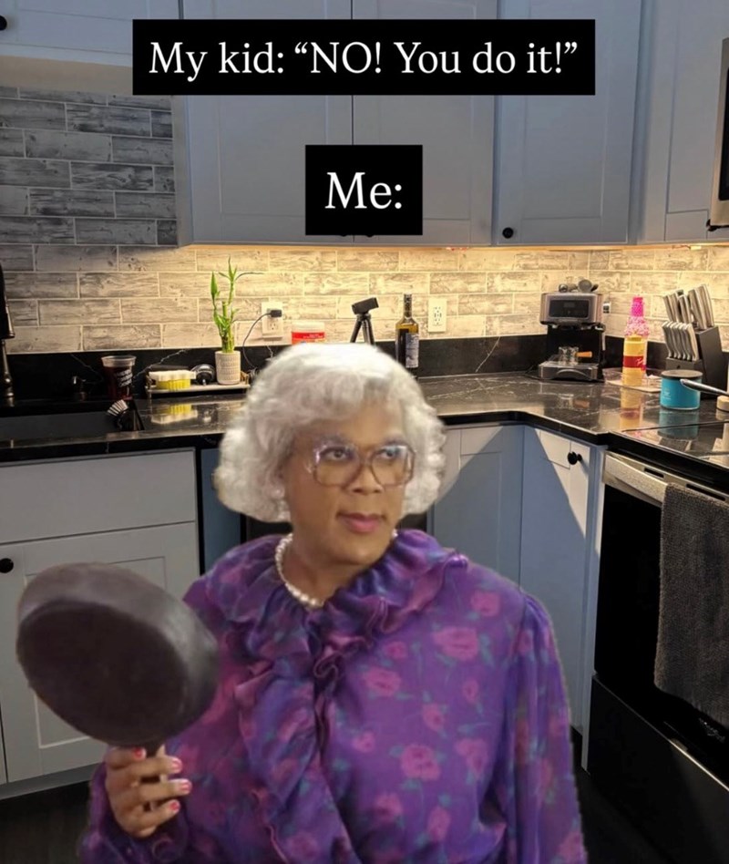 My kid: "NO! You do it!” Me: