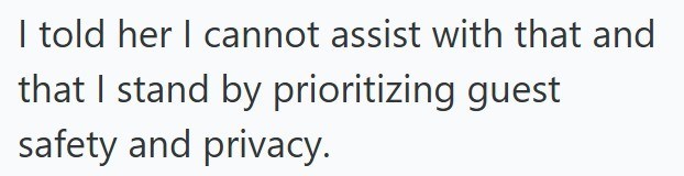 I told her I cannot assist with that and that I stand by prioritizing guest safety and privacy.