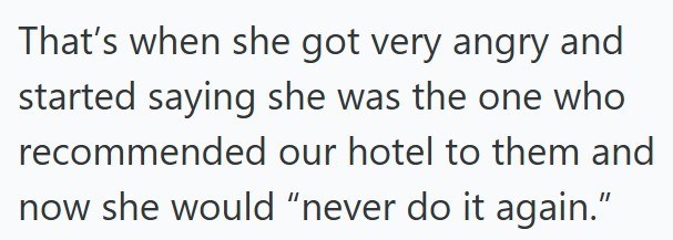 That's when she got very angry and started saying she was the one who recommended our hotel to them and now she would "never do it again."
