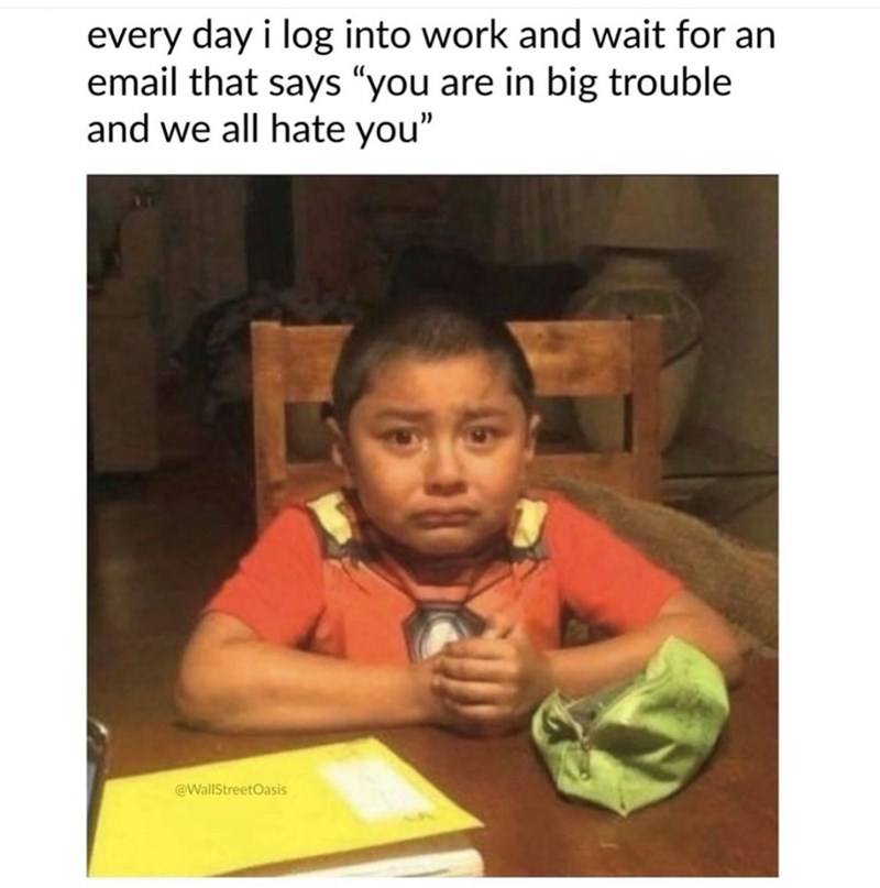 every day i log into work and wait for an email that says "you are in big trouble and we all hate you" @WallStreetOasis