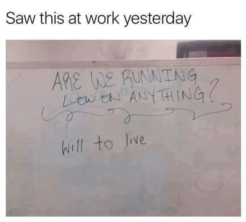 Saw this at work yesterday ARE WE RUNNING し LOW EN ANYTHING? LOW Will to live