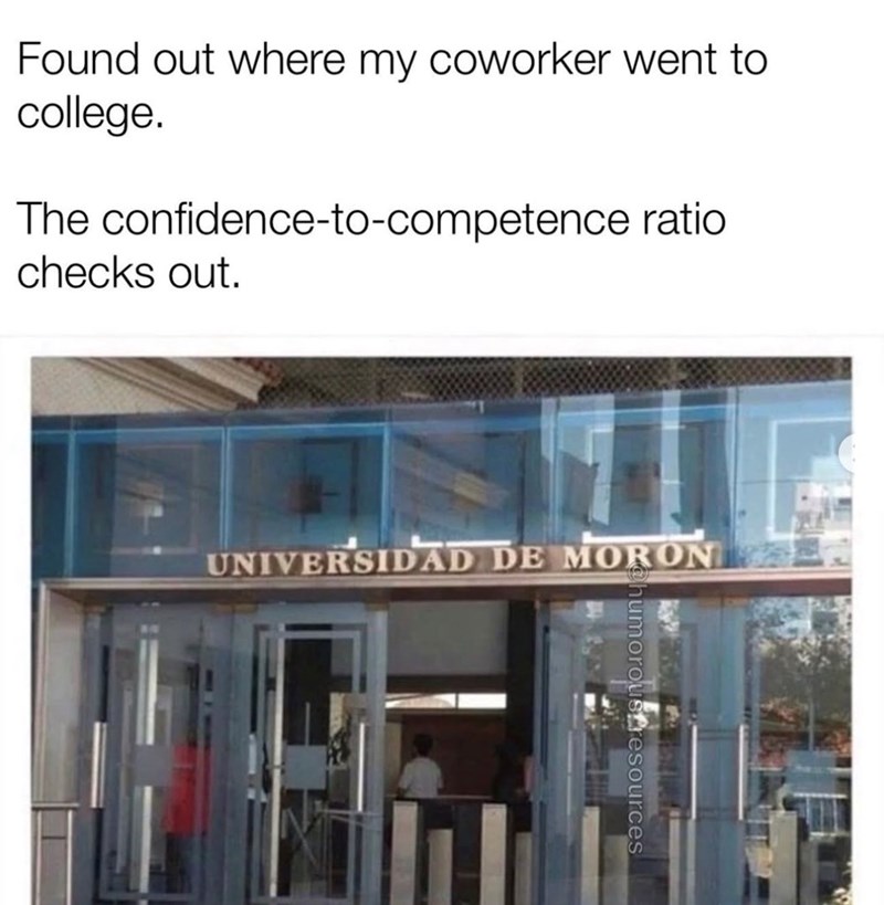 Found out where my coworker went to college. The confidence-to-competence ratio checks out. UNIVERSIDAD DE MORON humorous resources