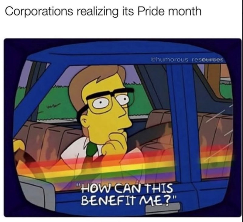 Corporations realizing its Pride month @humorous resources 'HOW CAN THIS BENEFIT ME?"