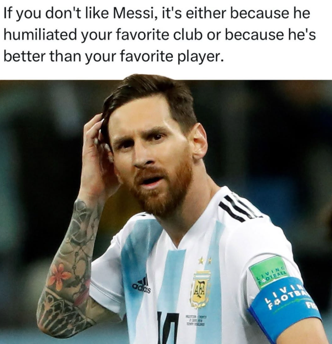 If you don't like Messi, it's either because he humiliated your favorite club or because he's better than your favorite player. adas LIVING FOOTBALL LIVIN FOOTBA FI