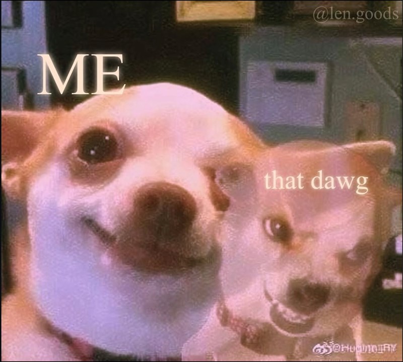 ME @len.goods that dawg