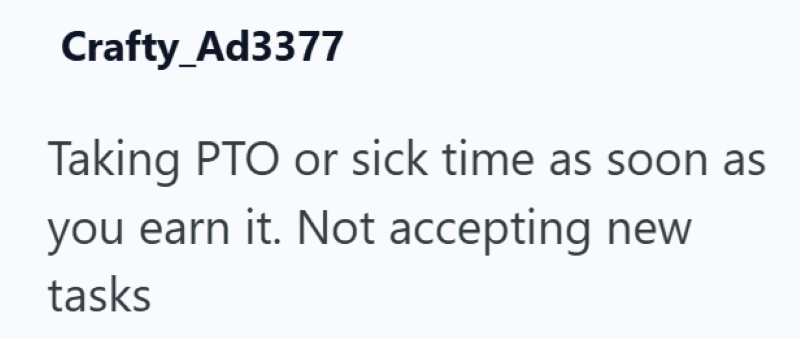 Crafty_Ad3377 Taking PTO or sick time as soon as you earn it. Not accepting tasks
