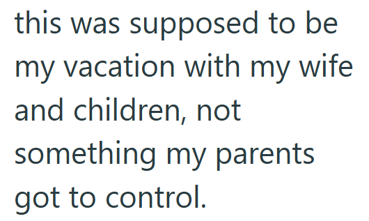 this was supposed to be my vacation with my wife and children, not something my parents got to control.