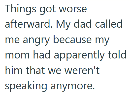 Things got worse afterward. My dad called me angry because my mom had apparently told him that we weren't speaking anymore.