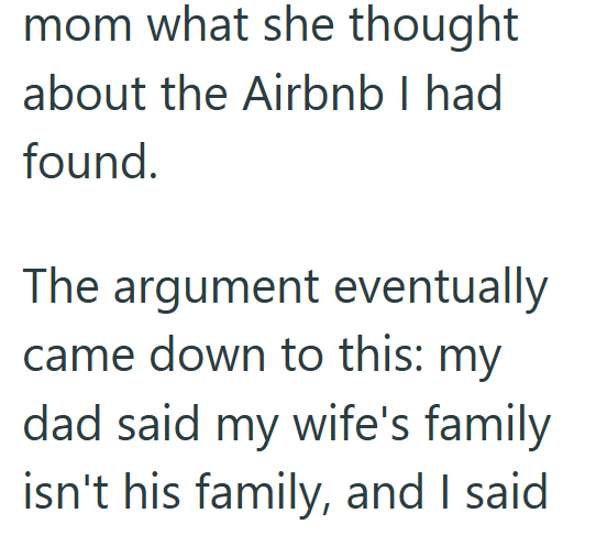 mom what she thought about the Airbnb I had found. The argument eventually came down to this: my dad said my wife's family isn't his family, and I said