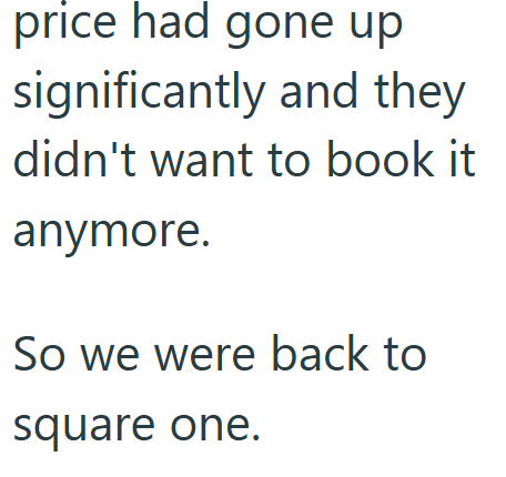 price had gone up significantly and they didn't want to book it anymore. So we were back to square one.