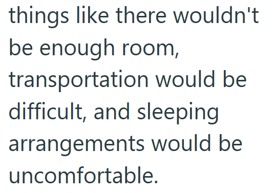things like there wouldn't be enough room, transportation would be difficult, and sleeping arrangements would be uncomfortable.