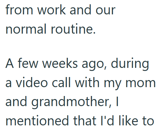 from work and our normal routine. A few weeks ago, during a video call with my mom and grandmother, I mentioned that I'd like to