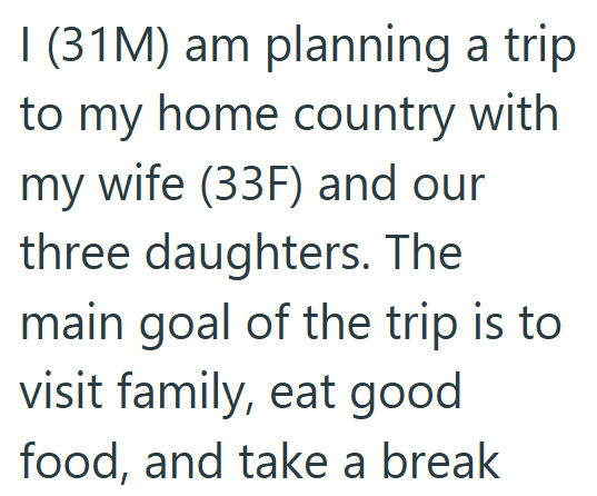 I (31M) am planning a trip to my home country with my wife (33F) and our three daughters. The main goal of the trip is to visit family, eat good food, and take a break