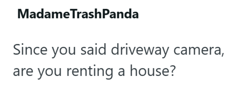 Madame TrashPanda Since you said driveway camera, are you renting a house?