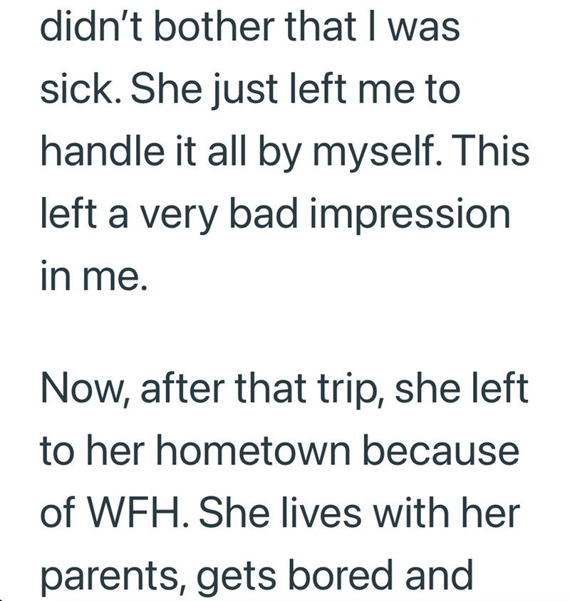 didn't bother that I was sick. She just left me to handle it all by myself. This left a very bad impression in me. Now, after that trip, she left to her hometown because of WFH. She lives with her parents, gets bored and