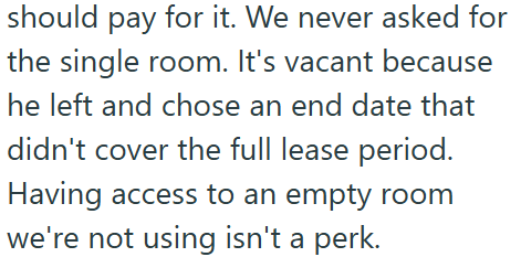 should pay for it. We never asked for the single room. It's vacant because he left and chose an end date that didn't cover the full lease period. Having access to an empty room we're not using isn't a perk.