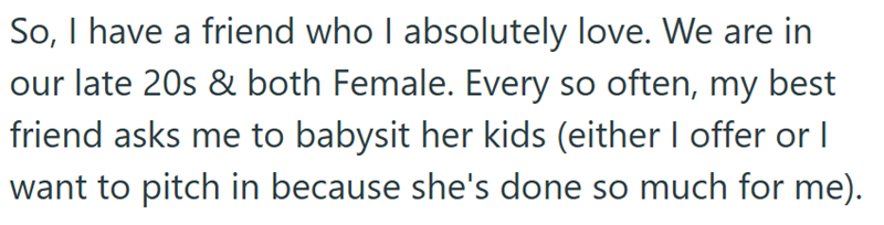 So, I have a friend who I absolutely love. We are in our late 20s & both Female. Every so often, my best friend asks me to babysit her kids (either I offer or I want to pitch in because she's done so much for me).