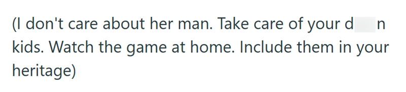 (I don't care about her man. Take care of your d n kids. Watch the game at home. Include them in your heritage)
